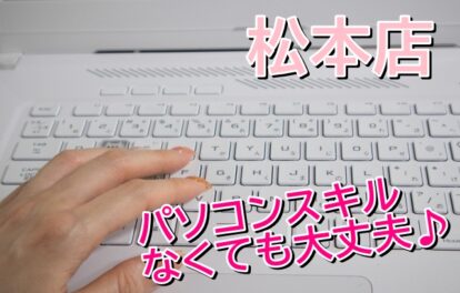 【長野松本店】パソコンのスキルがなくても大丈夫♪