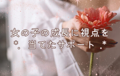 女の子の成長に視点を当てたサポート