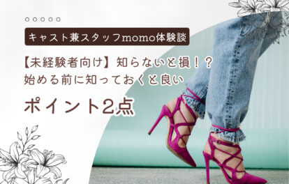 【未経験者向け】知らないと損！？始める前に知っておくと良いポイント2点＊キャスト兼スタッフmomo体験談