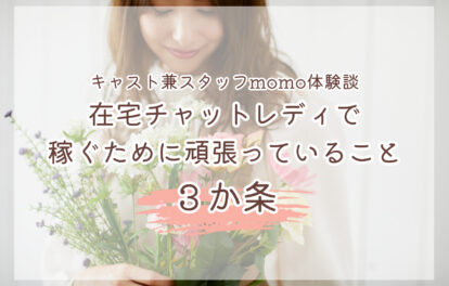 在宅チャットレディで稼ぐために頑張っていること３か条＊キャスト兼スタッフmomo体験談