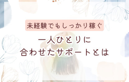 未経験でもしっかり稼ぐ　一人ひとりに合わせたサポートとは