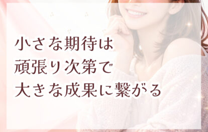 小さな期待は 頑張り次第で 大きな成果に繋がる