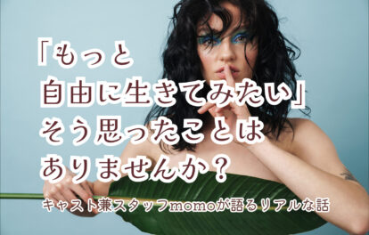 「もっと自由に生きてみたい」そう思ったことはありませんか？｜キャスト兼スタッフmomoが語るリアルな話