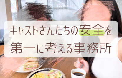キャストさんの安全を第一に考える事務所です